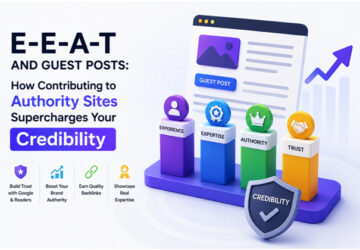 E-E-A-T And Guest Posts: How Contributing To Authority Sites Supercharges Your Credibility